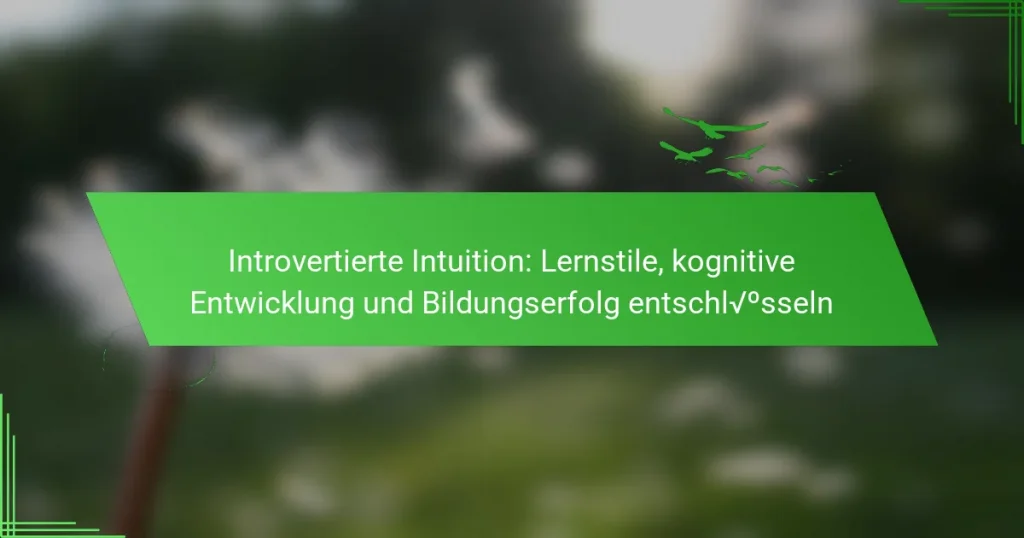 Introvertierte Intuition: Lernstile, kognitive Entwicklung und Bildungserfolg entschlüsseln