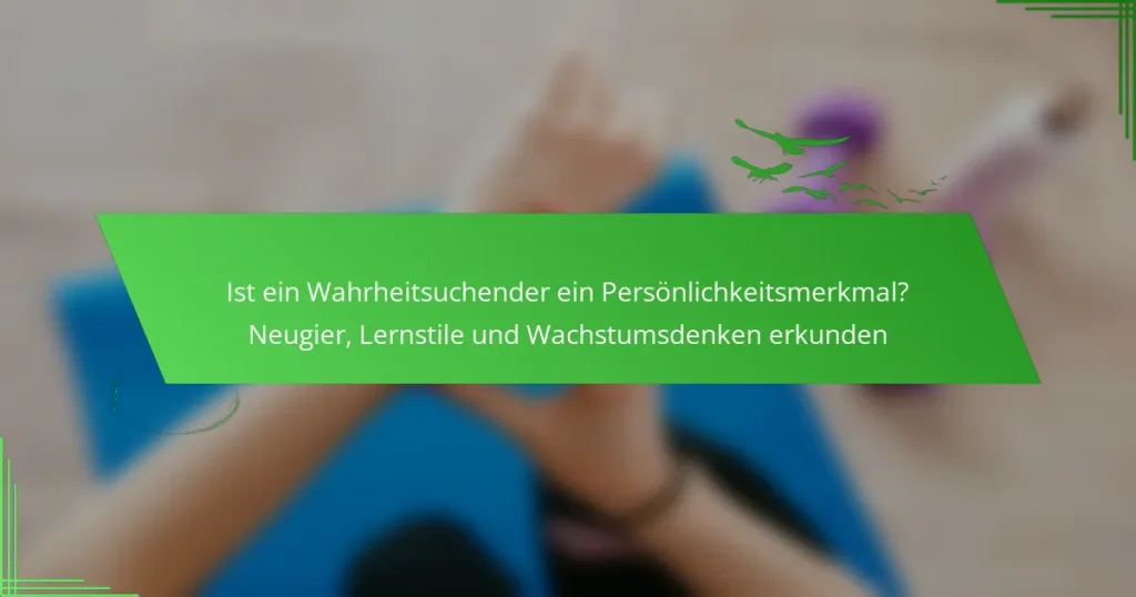 Ist ein Wahrheitsuchender ein Persönlichkeitsmerkmal? Neugier, Lernstile und Wachstumsdenken erkunden
