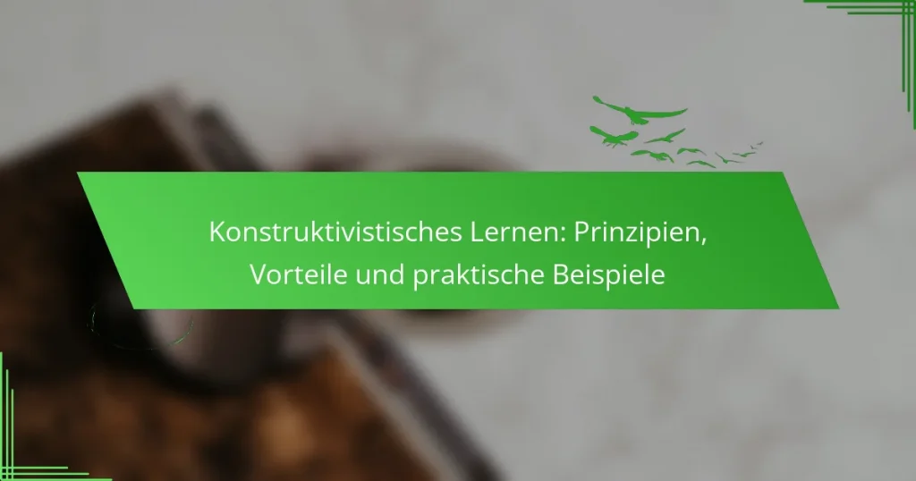 Konstruktivistisches Lernen: Prinzipien, Vorteile und praktische Beispiele