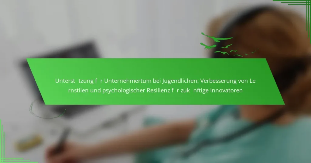 Unterstützung für Unternehmertum bei Jugendlichen: Verbesserung von Lernstilen und psychologischer Resilienz für zukünftige Innovatoren