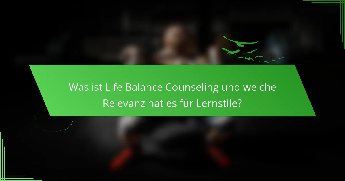 Was ist Life Balance Counseling und welche Relevanz hat es für Lernstile?