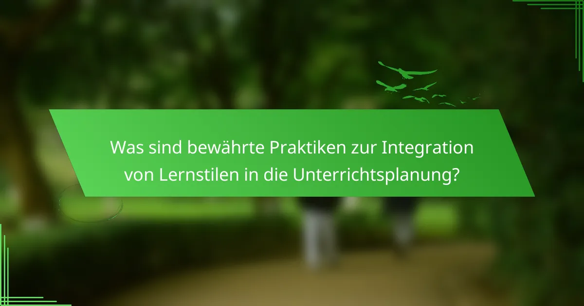 Was sind bewährte Praktiken zur Integration von Lernstilen in die Unterrichtsplanung?