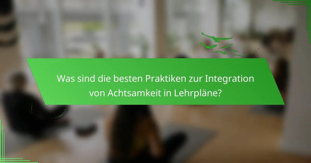 Was sind die besten Praktiken zur Integration von Achtsamkeit in Lehrpläne?