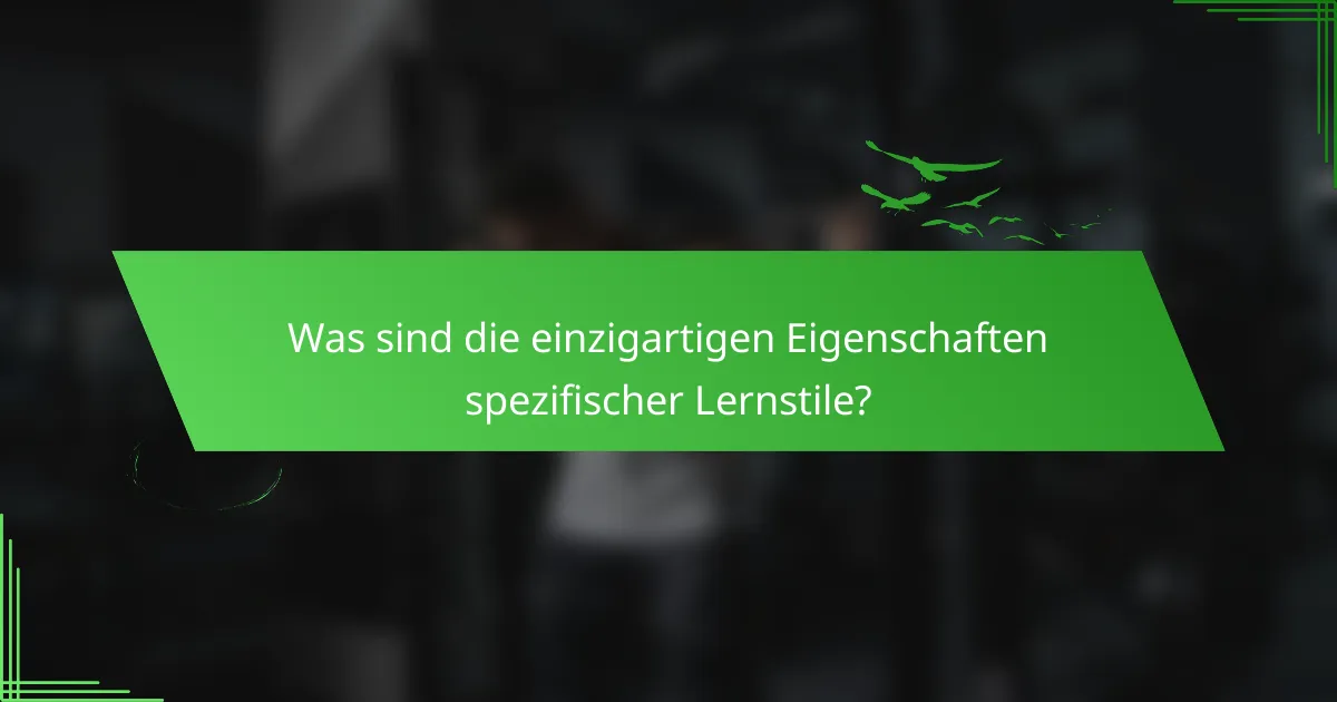 Was sind die einzigartigen Eigenschaften spezifischer Lernstile?