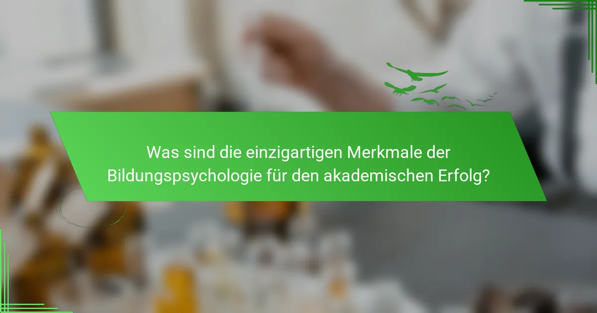 Was sind die einzigartigen Merkmale der Bildungspsychologie für den akademischen Erfolg?