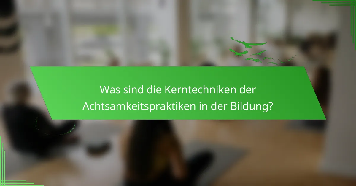 Was sind die Kerntechniken der Achtsamkeitspraktiken in der Bildung?