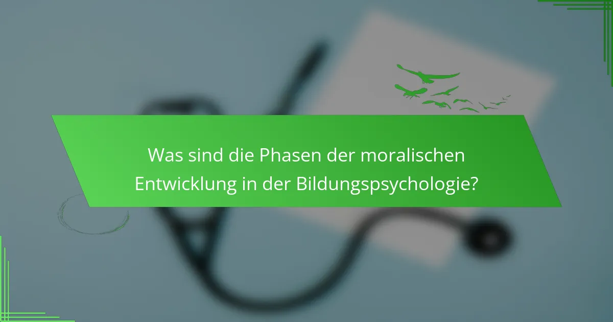 Was sind die Phasen der moralischen Entwicklung in der Bildungspsychologie?