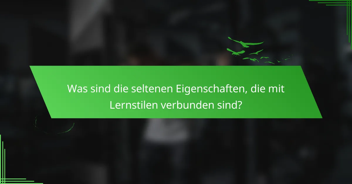 Was sind die seltenen Eigenschaften, die mit Lernstilen verbunden sind?