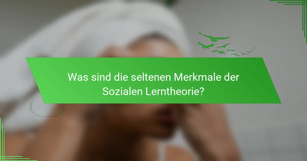 Was sind die seltenen Merkmale der Sozialen Lerntheorie?