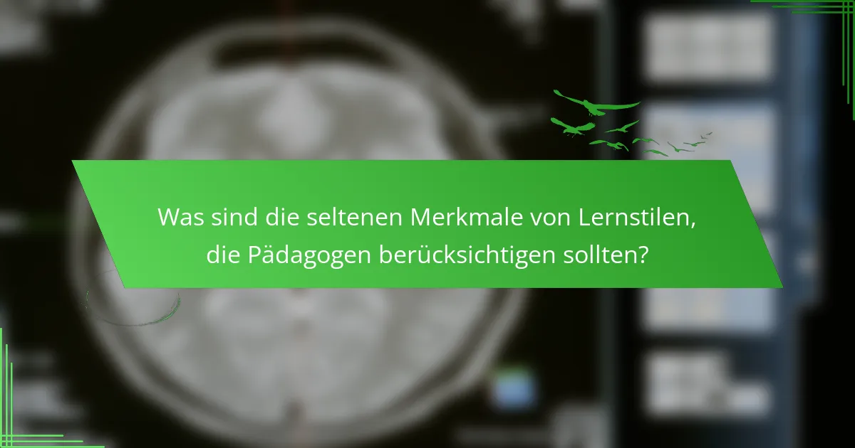Was sind die seltenen Merkmale von Lernstilen, die Pädagogen berücksichtigen sollten?