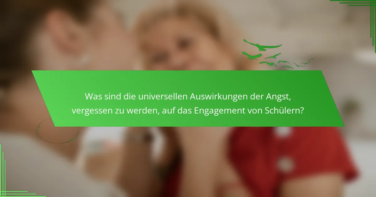 Was sind die universellen Auswirkungen der Angst, vergessen zu werden, auf das Engagement von Schülern?