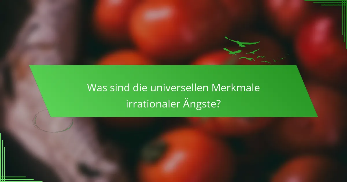 Was sind die universellen Merkmale irrationaler Ängste?