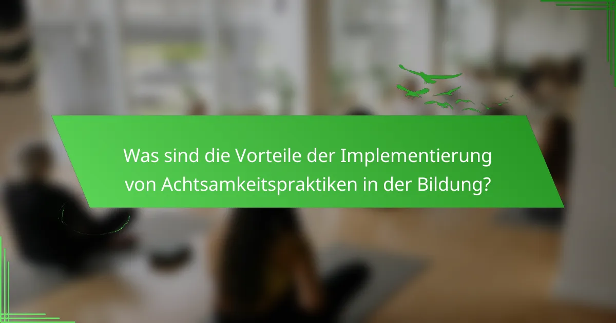 Was sind die Vorteile der Implementierung von Achtsamkeitspraktiken in der Bildung?