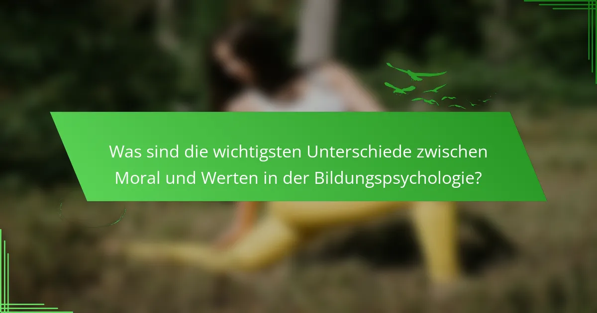 Was sind die wichtigsten Unterschiede zwischen Moral und Werten in der Bildungspsychologie?