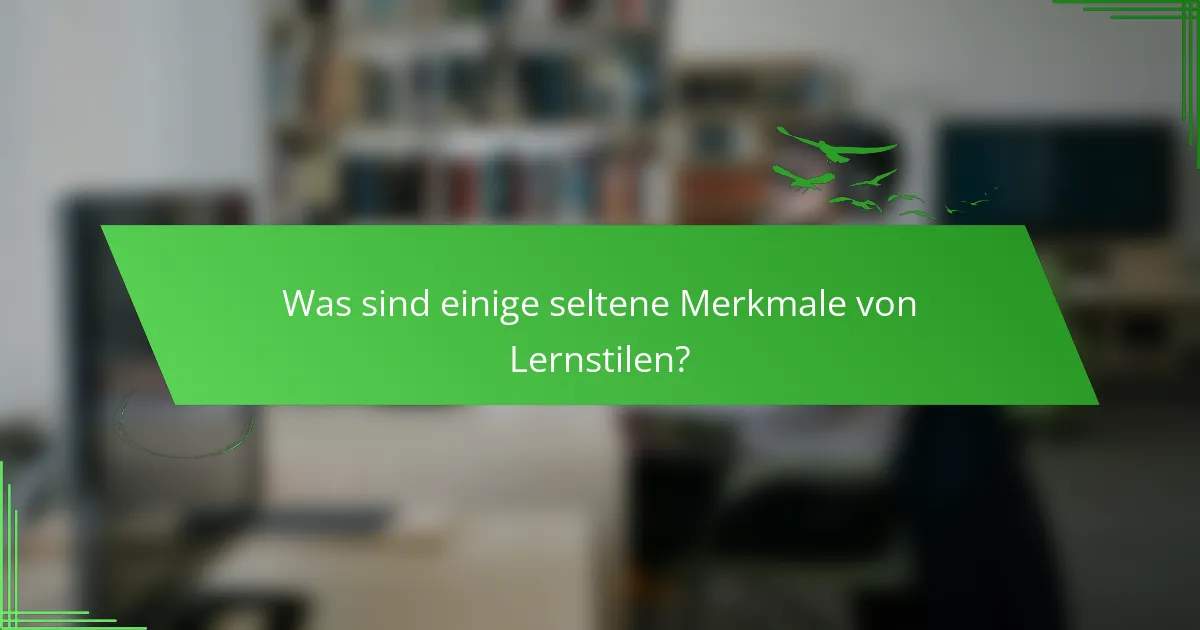 Was sind einige seltene Merkmale von Lernstilen?