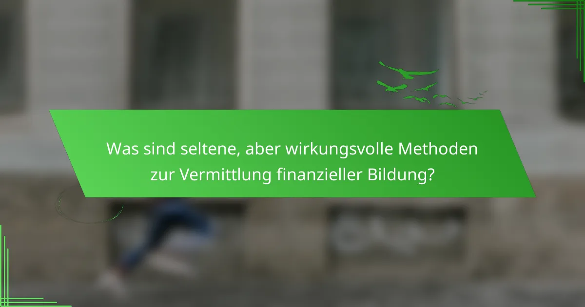 Was sind seltene, aber wirkungsvolle Methoden zur Vermittlung finanzieller Bildung?