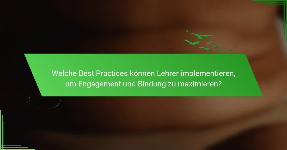 Welche Best Practices können Lehrer implementieren, um Engagement und Bindung zu maximieren?