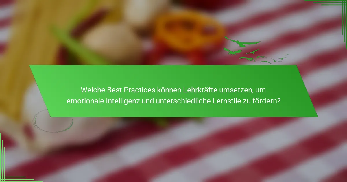 Welche Best Practices können Lehrkräfte umsetzen, um emotionale Intelligenz und unterschiedliche Lernstile zu fördern?