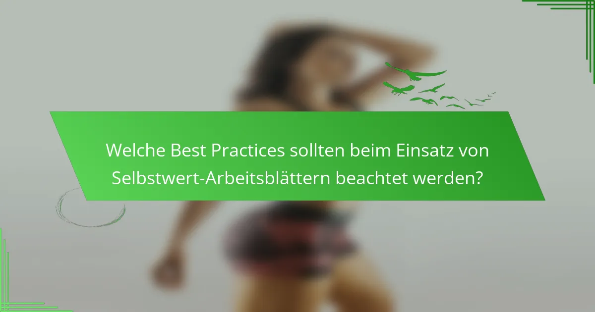 Welche Best Practices sollten beim Einsatz von Selbstwert-Arbeitsblättern beachtet werden?
