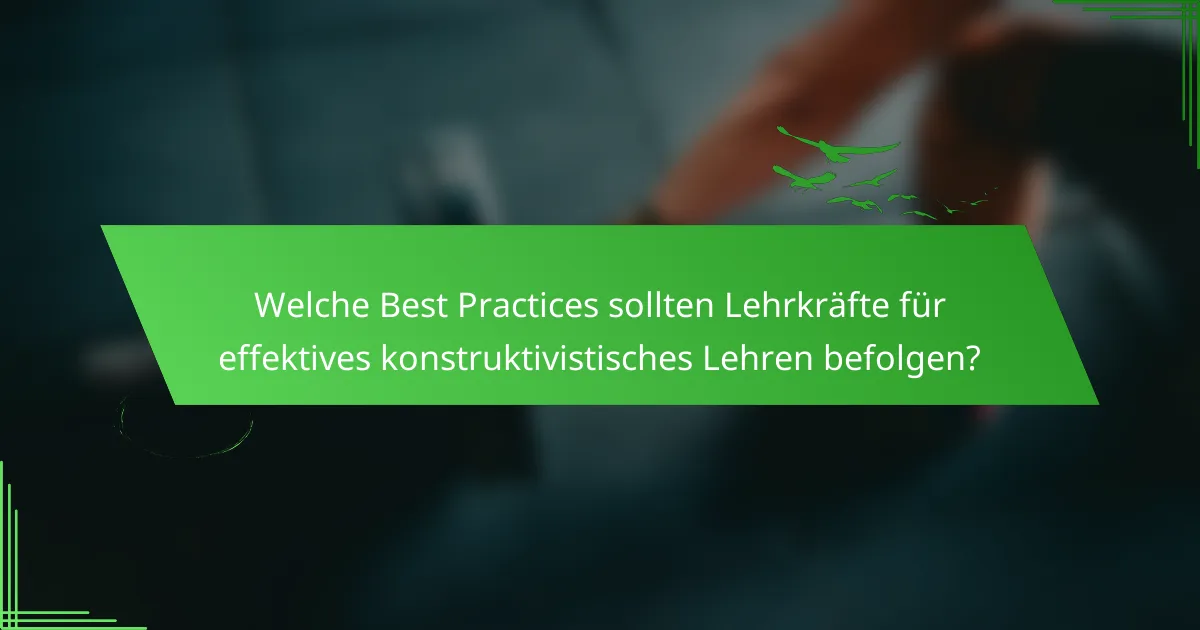 Welche Best Practices sollten Lehrkräfte für effektives konstruktivistisches Lehren befolgen?
