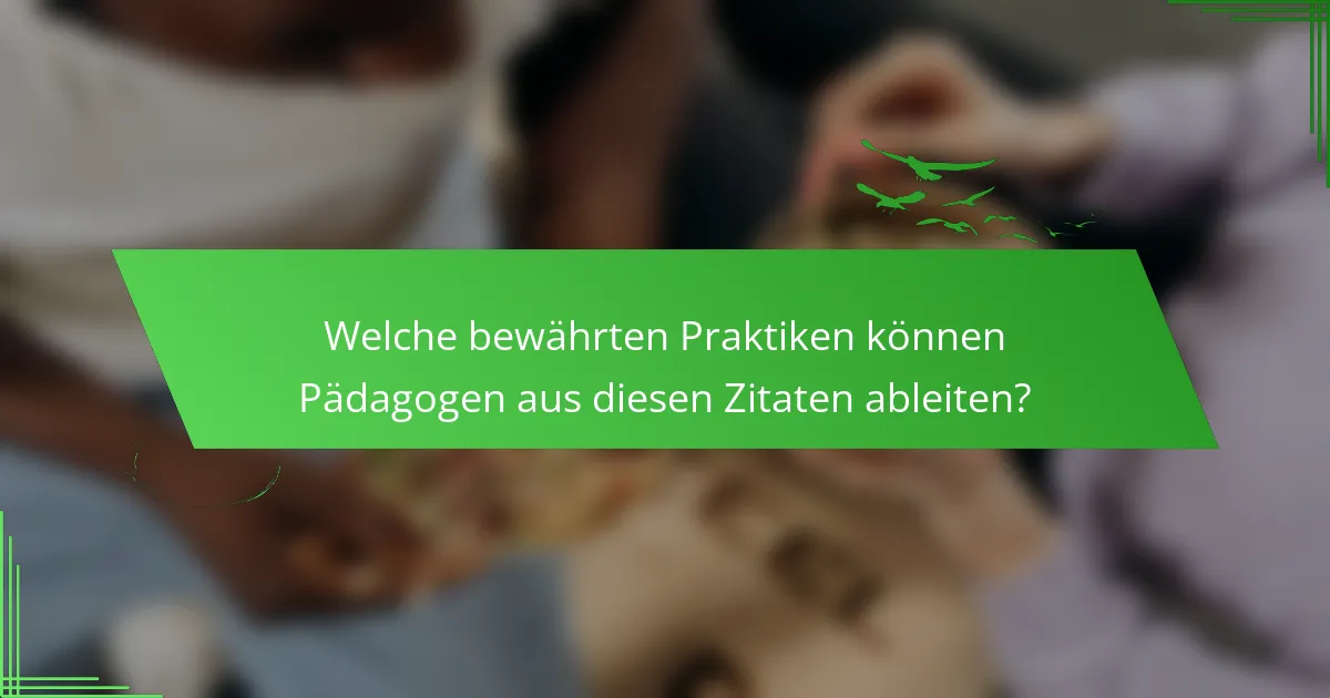 Welche bewährten Praktiken können Pädagogen aus diesen Zitaten ableiten?