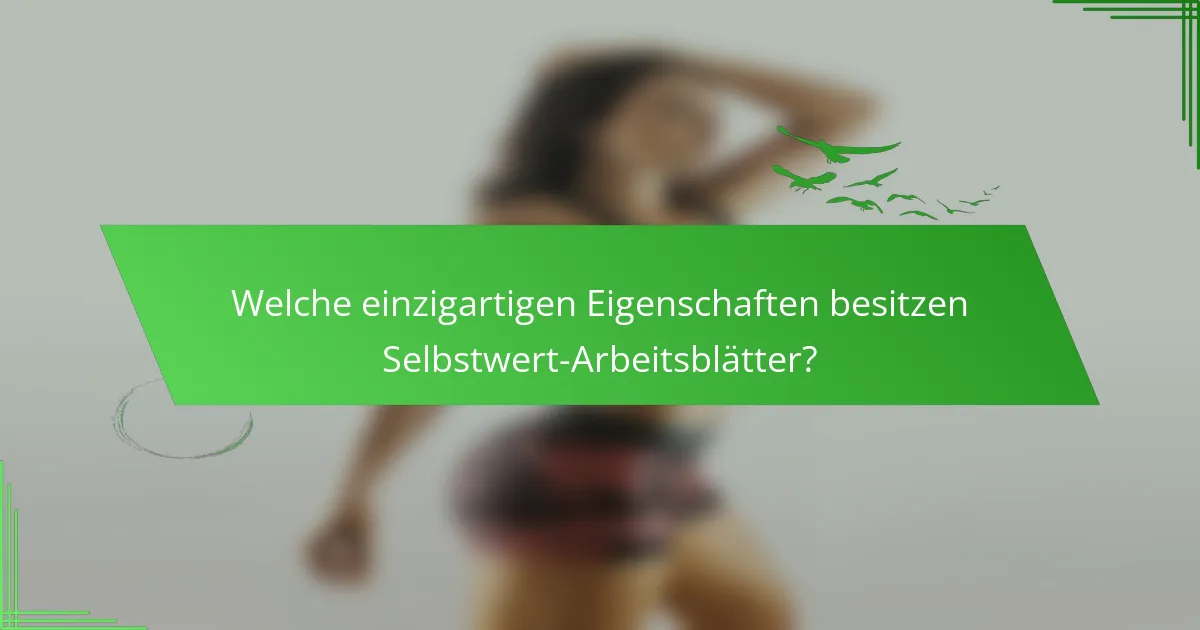 Welche einzigartigen Eigenschaften besitzen Selbstwert-Arbeitsblätter?