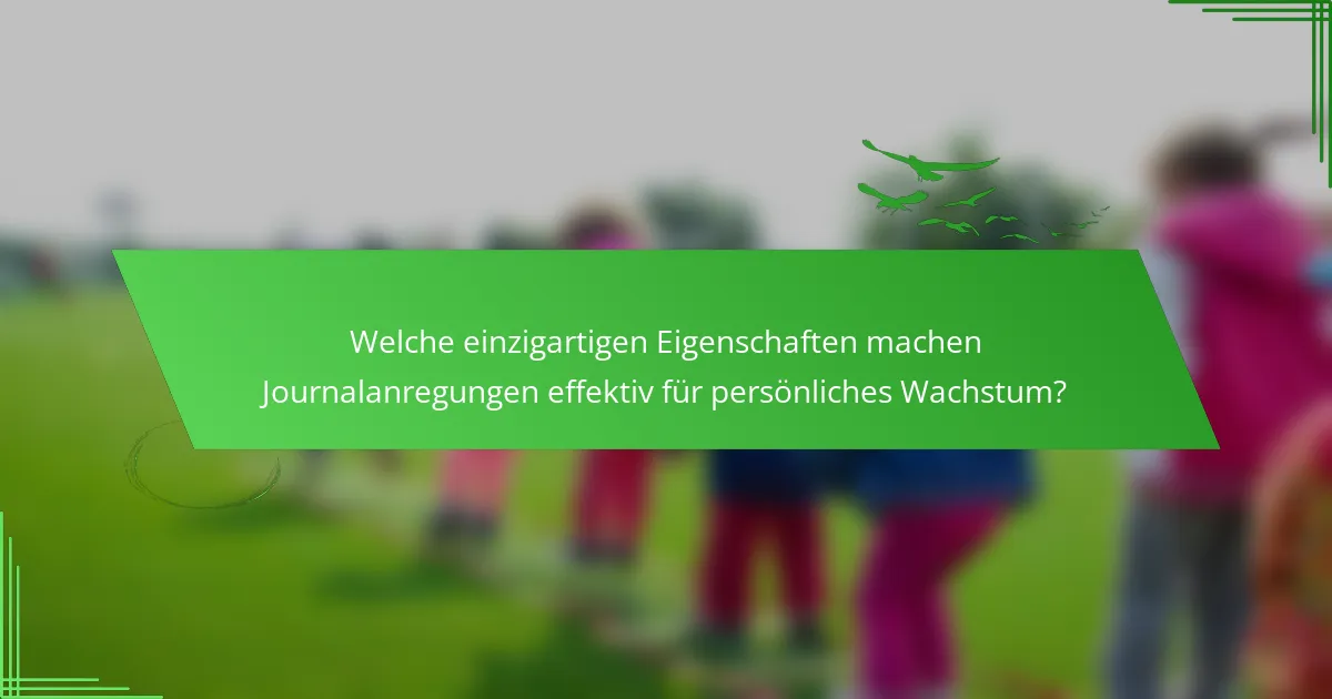 Welche einzigartigen Eigenschaften machen Journalanregungen effektiv für persönliches Wachstum?
