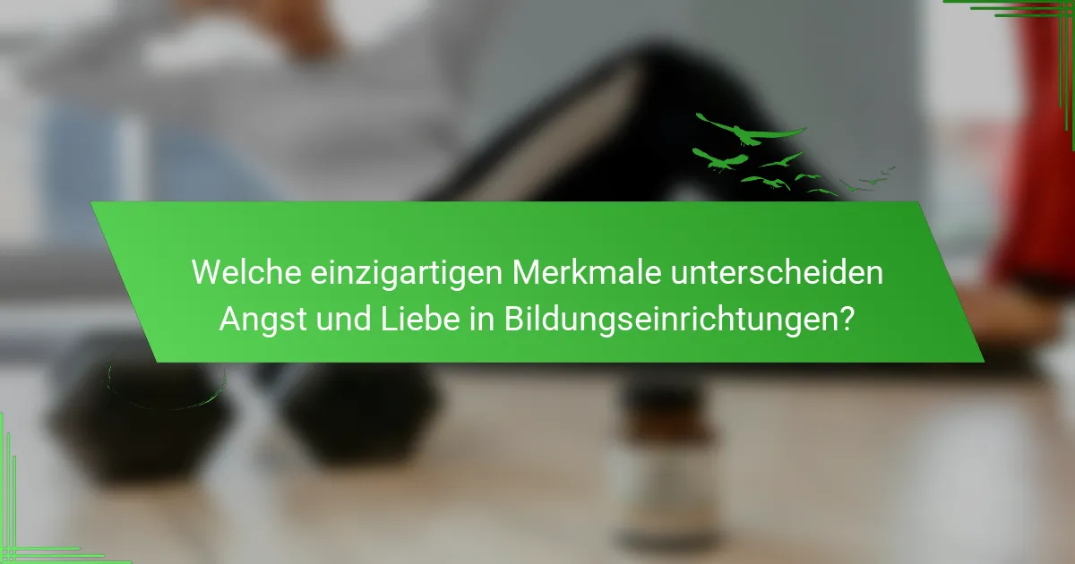 Welche einzigartigen Merkmale unterscheiden Angst und Liebe in Bildungseinrichtungen?