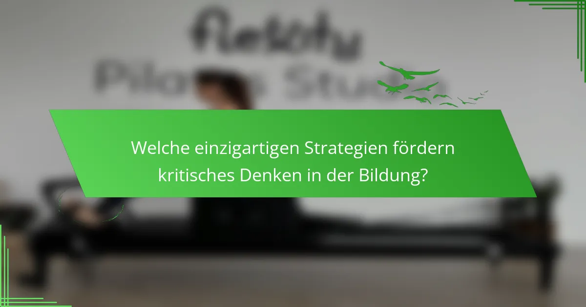 Welche einzigartigen Strategien fördern kritisches Denken in der Bildung?