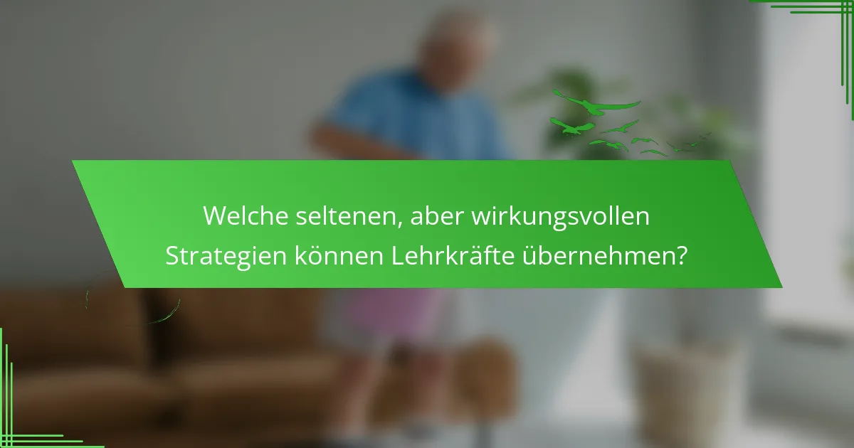 Welche seltenen, aber wirkungsvollen Strategien können Lehrkräfte übernehmen?