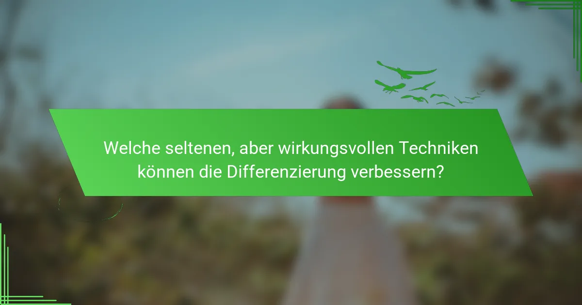 Welche seltenen, aber wirkungsvollen Techniken können die Differenzierung verbessern?