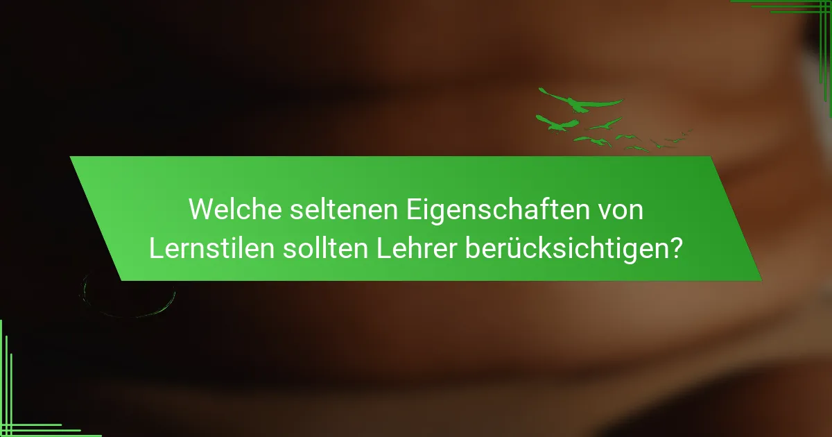 Welche seltenen Eigenschaften von Lernstilen sollten Lehrer berücksichtigen?