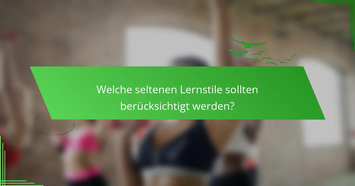 Welche seltenen Lernstile sollten berücksichtigt werden?