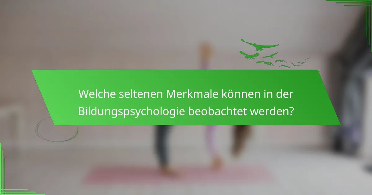 Welche seltenen Merkmale können in der Bildungspsychologie beobachtet werden?