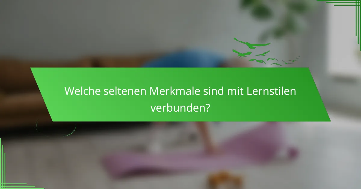 Welche seltenen Merkmale sind mit Lernstilen verbunden?