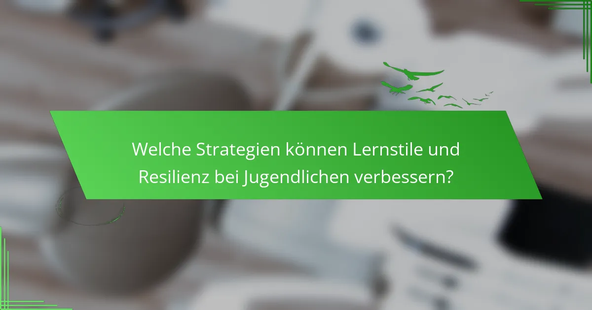 Welche Strategien können Lernstile und Resilienz bei Jugendlichen verbessern?