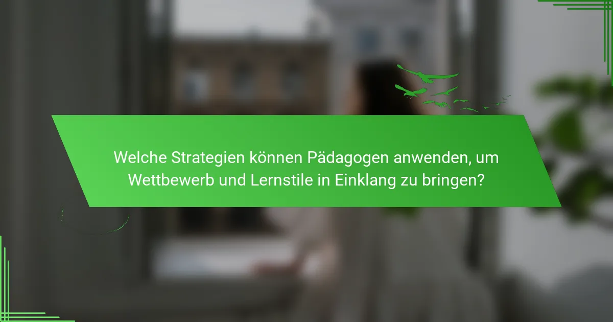 Welche Strategien können Pädagogen anwenden, um Wettbewerb und Lernstile in Einklang zu bringen?