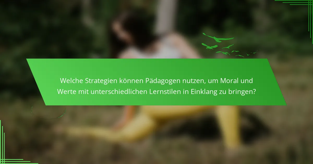 Welche Strategien können Pädagogen nutzen, um Moral und Werte mit unterschiedlichen Lernstilen in Einklang zu bringen?