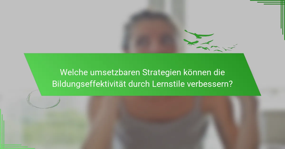 Welche umsetzbaren Strategien können die Bildungseffektivität durch Lernstile verbessern?