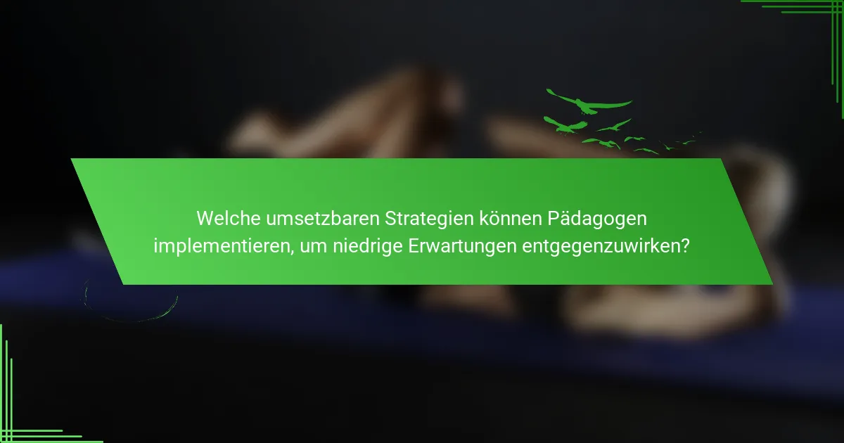 Welche umsetzbaren Strategien können Pädagogen implementieren, um niedrige Erwartungen entgegenzuwirken?