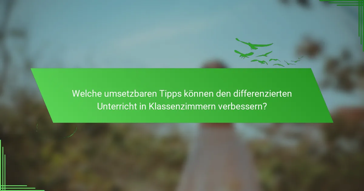 Welche umsetzbaren Tipps können den differenzierten Unterricht in Klassenzimmern verbessern?