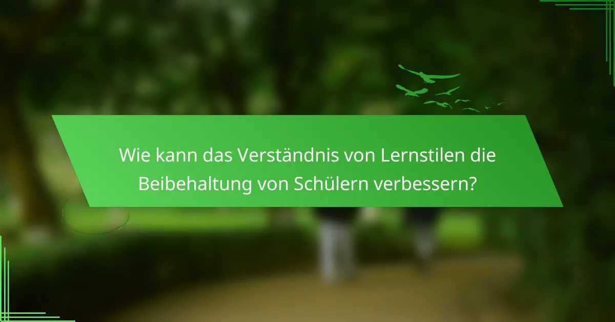 Wie kann das Verständnis von Lernstilen die Beibehaltung von Schülern verbessern?