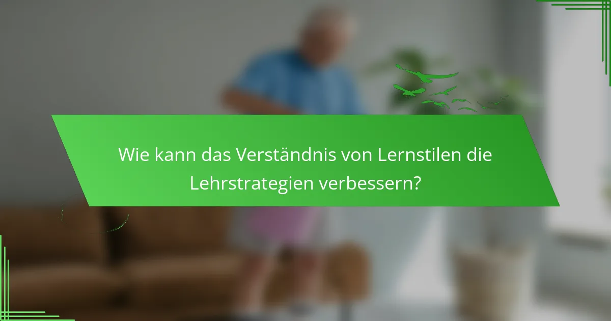 Wie kann das Verständnis von Lernstilen die Lehrstrategien verbessern?