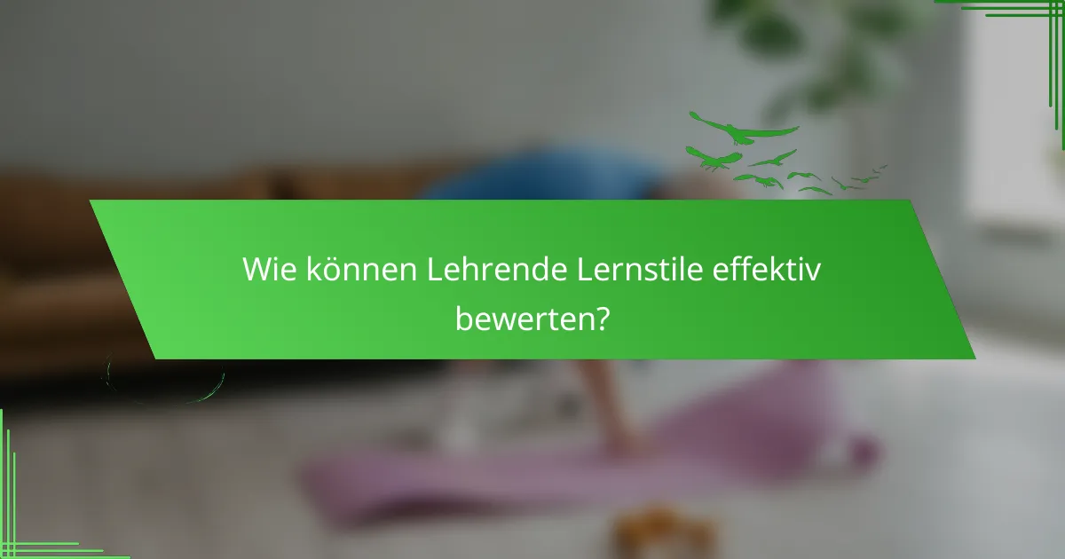 Wie können Lehrende Lernstile effektiv bewerten?