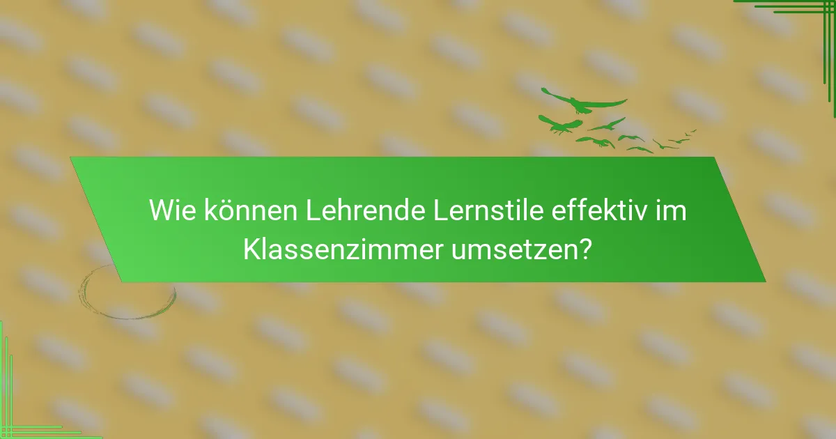 Wie können Lehrende Lernstile effektiv im Klassenzimmer umsetzen?