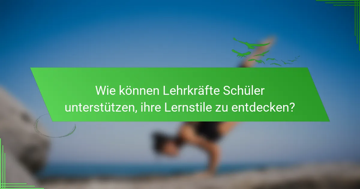 Wie können Lehrkräfte Schüler unterstützen, ihre Lernstile zu entdecken?
