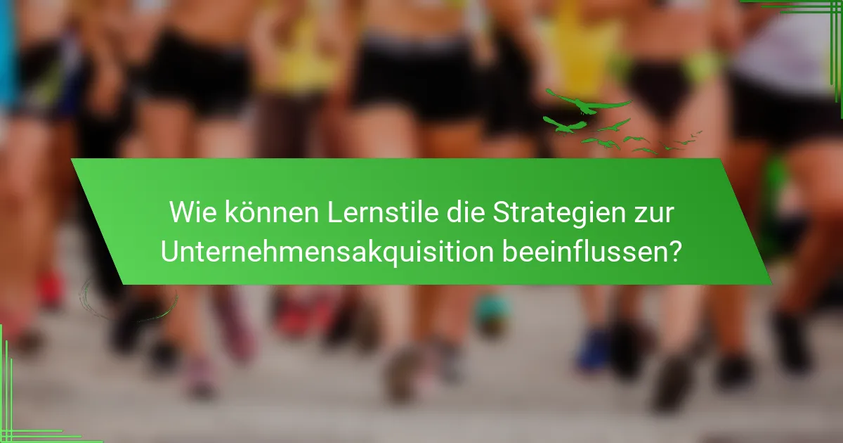 Wie können Lernstile die Strategien zur Unternehmensakquisition beeinflussen?
