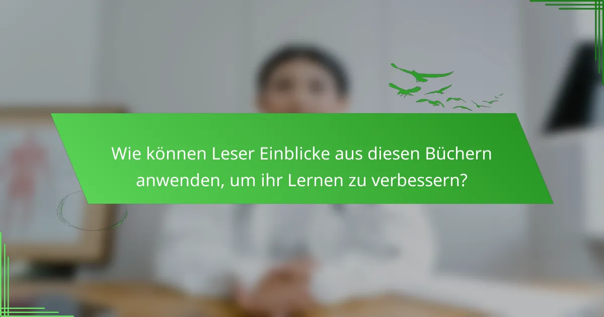 Wie können Leser Einblicke aus diesen Büchern anwenden, um ihr Lernen zu verbessern?