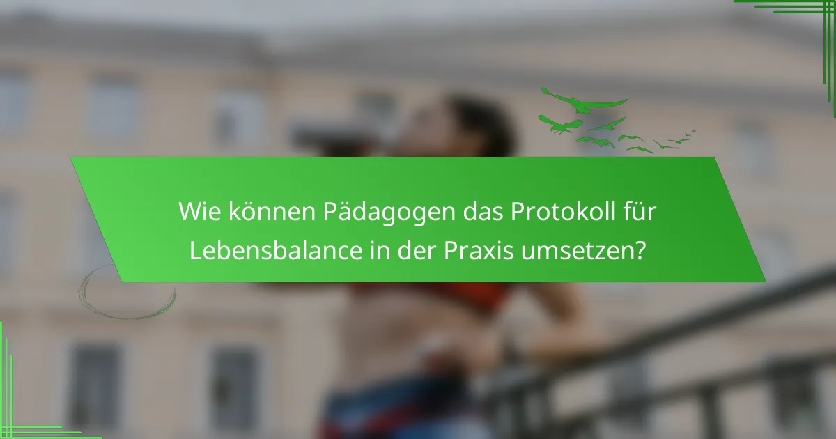 Wie können Pädagogen das Protokoll für Lebensbalance in der Praxis umsetzen?