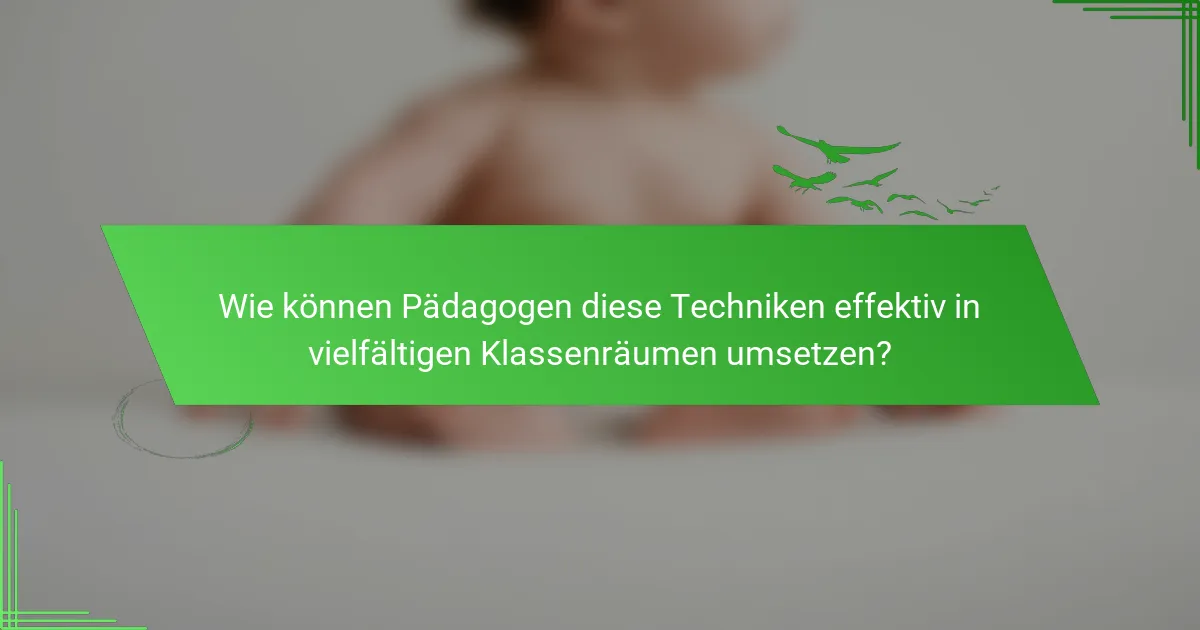 Wie können Pädagogen diese Techniken effektiv in vielfältigen Klassenräumen umsetzen?